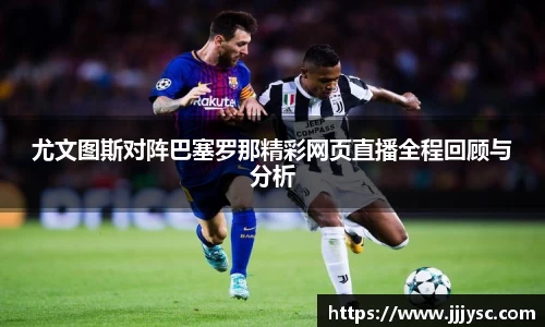 beat365尤文图斯对阵巴塞罗那精彩网页直播全程回顾与分析